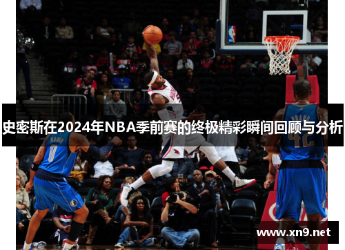 史密斯在2024年NBA季前赛的终极精彩瞬间回顾与分析